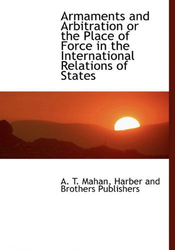 Cover for A. T. Mahan · Armaments and Arbitration or the Place of Force in the International Relations of States (Hardcover Book) (2010)