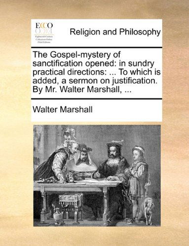 Cover for Walter Marshall · The Gospel-mystery of Sanctification Opened: in Sundry Practical Directions: ... to Which is Added, a Sermon on Justification. by Mr. Walter Marshall, ... (Paperback Book) (2010)