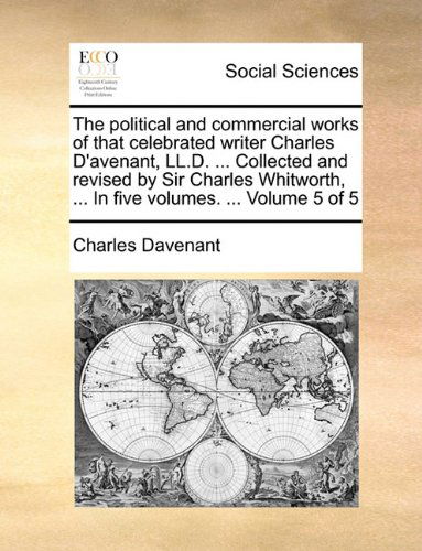 Cover for Charles Davenant · The Political and Commercial Works of That Celebrated Writer Charles D'avenant, Ll.d. ... Collected and Revised by Sir Charles Whitworth, ... in Five Volumes. ...  Volume 5 of 5 (Paperback Book) (2010)