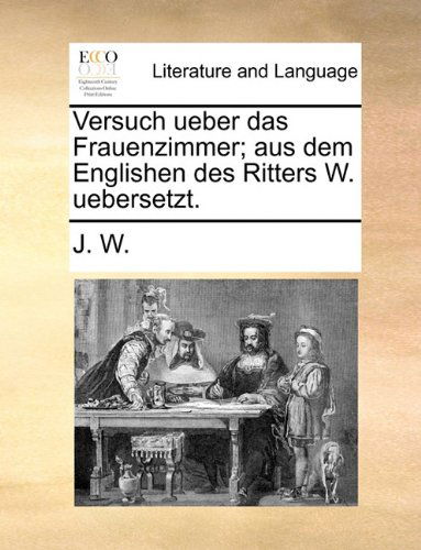 Cover for J. W. · Versuch Ueber Das Frauenzimmer; Aus Dem Englishen Des Ritters W. Uebersetzt. (Paperback Book) [German edition] (2010)