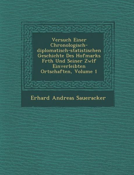 Cover for Erhard Andreas Saueracker · Versuch Einer Chronologisch-diplomatisch-statistischen Geschichte Des Hofmarks F Rth Und Seiner Zw Lf Einverleibten Ortschaften, Volume 1 (Paperback Book) (2012)