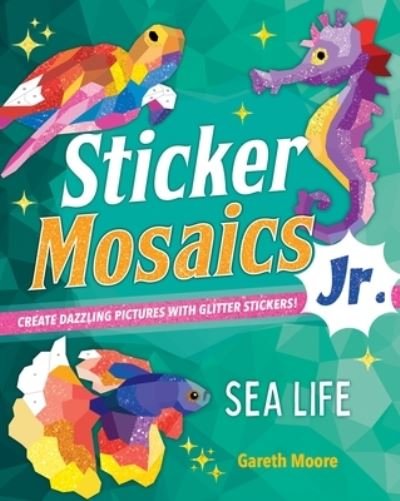 Cover for Gareth Moore · Sticker Mosaics Jr.: Sea Life: Create Dazzling Pictures with Glitter Stickers! - Sticker Mosaics Jr. (Paperback Book) (2022)