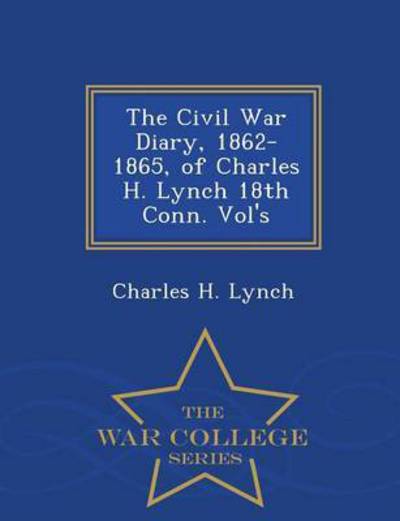 Cover for Charles H Lynch · The Civil War Diary, 1862-1865, of Charles H. Lynch 18th Conn. Vol's - War College Series (Paperback Book) (2015)