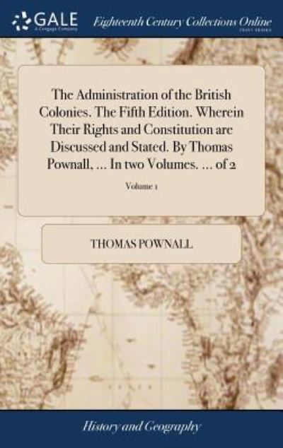 Cover for Thomas Pownall · The Administration of the British Colonies. The Fifth Edition. Wherein Their Rights and Constitution are Discussed and Stated. By Thomas Pownall, ... In two Volumes. ... of 2; Volume 1 (Hardcover Book) (2018)