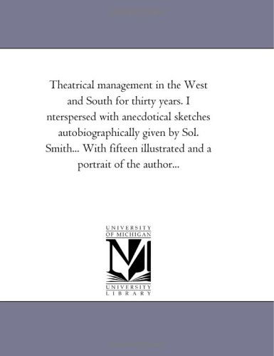 Theatrical Management in the West and South for Thirty Years. I Nterspersed with Anecdotical Sketches Autobiographically Given by Sol. Smith... with Fifteen Illustrated and a Portrait of the Author... - Michigan Historical Reprint Series - Books - Scholarly Publishing Office, University - 9781418187682 - August 19, 2011