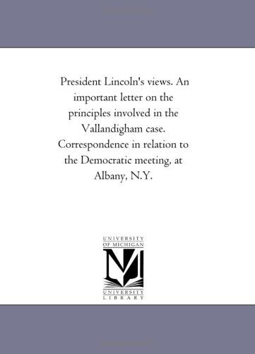 President Lincoln's Views. an Important Letter on the Principles Involved in the Vallandigham Case. Correspondence in Relation to the Democratic Meeting, at Albany, N.y. - Michigan Historical Reprint Series - Books - Scholarly Publishing Office, University - 9781418190682 - August 19, 2011