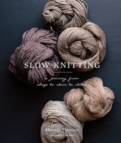 Cover for Hannah Thiessen · Slow Knitting: A Journey from Sheep to Skein to Stitch (Gebundenes Buch) (2017)