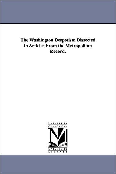 Cover for Michigan Historical Reprint Series · The Washington Despotism Dissected in Articles from the Metropolitan Record. (Paperback Book) (2006)