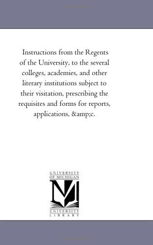 Instructions from the Regents of the University, to the Several Colleges, Academies, and Other Literary Institutions Subject to Their Visitation, ... and Forms for Reports, Applications, &c. - Michigan Historical Reprint Series - Livros - Scholarly Publishing Office, University - 9781425512682 - 13 de setembro de 2006