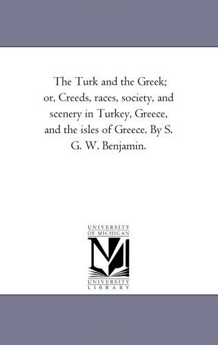 Cover for Michigan Historical Reprint Series · The Turk and the Greek; Or, Creeds, Races, Society, and Scenery in Turkey, Greece, and the Isles of Greece. by S. G. W. Benjamin. (Paperback Book) (2006)