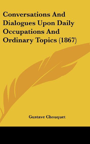 Cover for Gustave Chouquet · Conversations and Dialogues Upon Daily Occupations and Ordinary Topics (1867) (Hardcover Book) (2008)