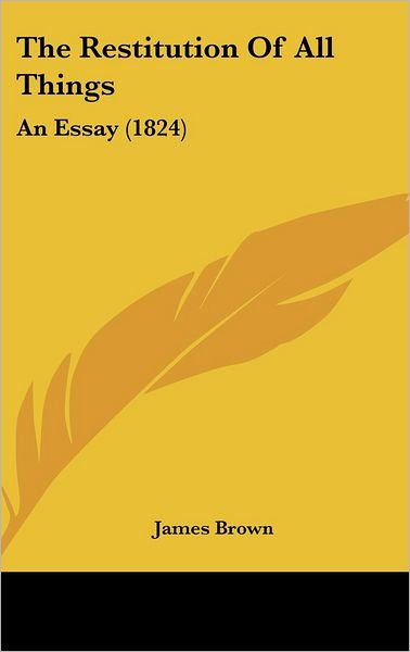 Cover for James Brown · The Restitution of All Things: an Essay (1824) (Gebundenes Buch) (2008)