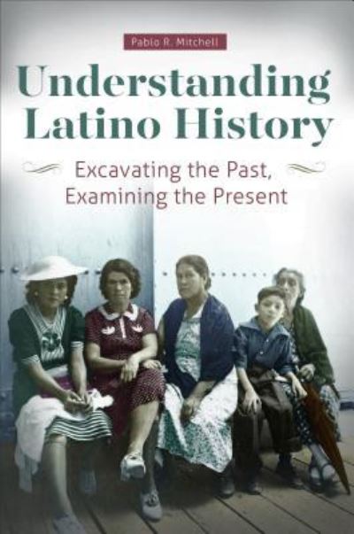 Cover for Pablo R. Mitchell · Understanding Latino History: Excavating the Past, Examining the Present (Paperback Book) (2017)