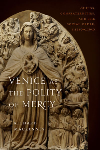 Cover for Richard MacKenny · Venice As the Polity of Mercy: Guilds, Confraternities, and the Social Order, C. 1250-c. 1650 - Toronto Italian Studies (Hardcover Book) (2019)
