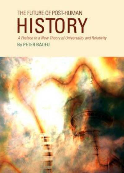 Cover for Baofu, Peter, Phd · The Future of Post-human History: a Preface to a New Theory of Universality and Relativity (Hardcover Book) (2012)