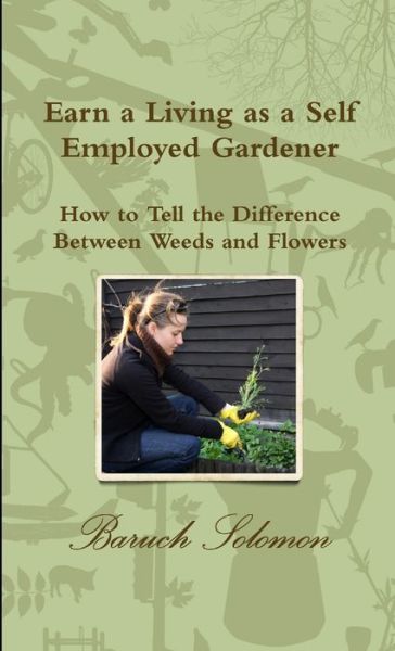 Cover for Baruch Solomon · Earn a Living as a Self Employed Gardener; How to Tell the Difference between Weeds and Flowers (Book) (2010)