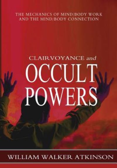 Clairvoyance and Occult Powers - William Walker Atkinson - Książki - Createspace Independent Publishing Platf - 9781463794682 - 28 września 2011