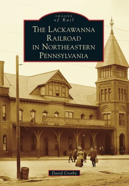 The Lackawanna Railroad in Northeastern Pennsylvania - David Crosby - Books - Arcadia Publishing (SC) - 9781467121682 - July 14, 2014