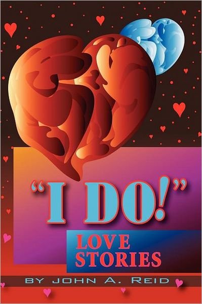 ''i Do!'' Love Stories - John Reid - Kirjat - Xlibris, Corp. - 9781477120682 - torstai 31. toukokuuta 2012