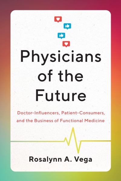 Cover for Rosalynn A. Vega · Physicians of the Future: Doctor-Influencers, Patient-Consumers, and the Business of Functional Medicine (Paperback Book) (2024)