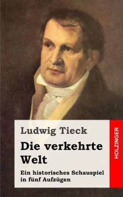 Cover for Ludwig Tieck · Die Verkehrte Welt: Ein Historisches Schauspiel in Funf Aufzugen (Paperback Book) (2013)