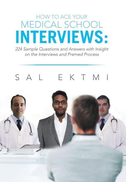 Cover for Sal Ektmi · How to Ace Your Medical School Interviews: : 224 Sample Questions and Answers with Insight on the Interviews and Premed Process (Hardcover bog) (2013)