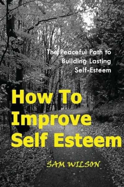 Cover for Sam Wilson · How to Improve Self-esteem: the Peaceful Path to Building Lasting Self-esteem (Paperback Book) (2013)