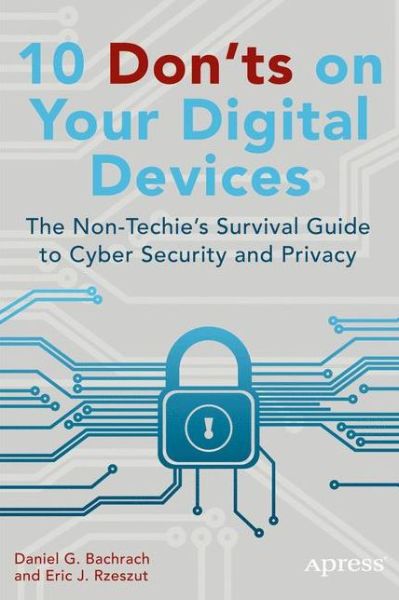10 Don'ts on Your Digital Devices: The Non-Techie's Survival Guide to Cyber Security and Privacy - Eric Rzeszut - Livros - APress - 9781484203682 - 20 de outubro de 2014