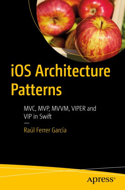 Cover for Raul Ferrer Garcia · Ios Architecture Patterns: Mvc, Mvp, Mvvm, Viper, and Vip in Swift (Paperback Book) [1st edition] (2023)