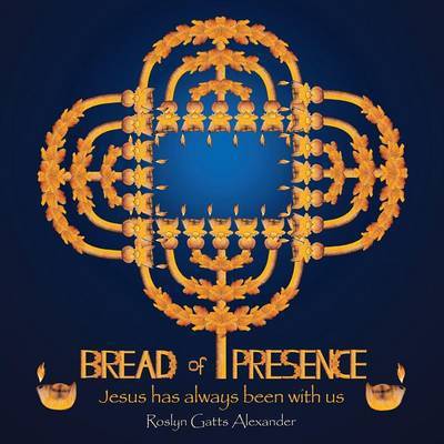 Cover for Roslyn Gatts Alexander · Bread of Presence: Jesus Has Always Been with Us (Paperback Book) (2015)