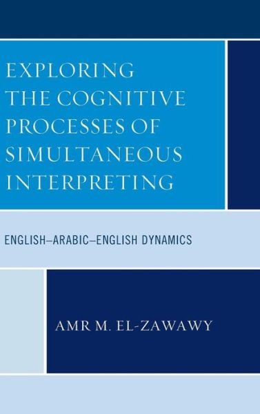 Cover for Amr M. El-Zawawy · Exploring the Cognitive Processes of Simultaneous Interpreting: English–Arabic–English Dynamics (Innbunden bok) (2019)