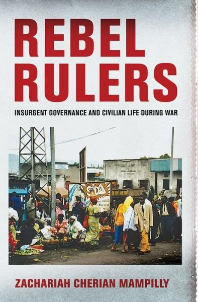 Cover for Zachariah Cherian Mampilly · Rebel Rulers: Insurgent Governance and Civilian Life during War (Paperback Book) (2015)