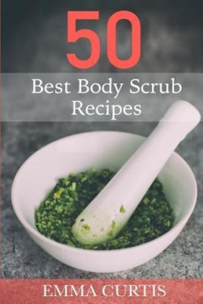 Cover for Emma Curtis · 50 Best Body Scrub Recipes (Taschenbuch) (2015)