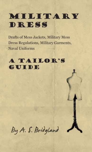 Cover for A S Bridgland · Military Dress: Drafts of Mess Jackets, Military Mess Dress Regulations, Military Garments, Naval Uniforms - A Tailor's Guide (Innbunden bok) (2011)