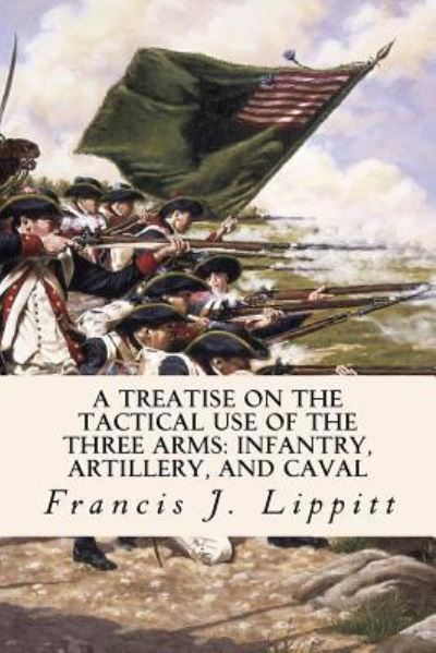 Cover for Francis J. Lippitt · A Treatise on the Tactical Use of the Three Arms (Paperback Book) (2016)