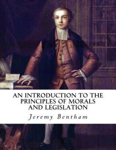 An Introduction to the Principles of Morals and Legislation - Jeremy Bentham - Books - Createspace Independent Publishing Platf - 9781534780682 - June 20, 2016