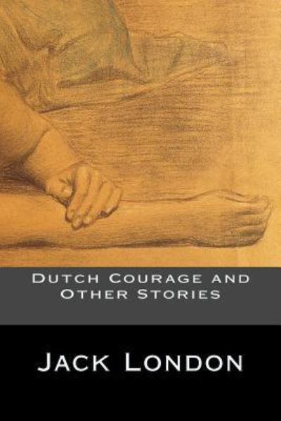 Dutch Courage and Other Stories - Jack London - Books - Createspace Independent Publishing Platf - 9781535361682 - July 18, 2016