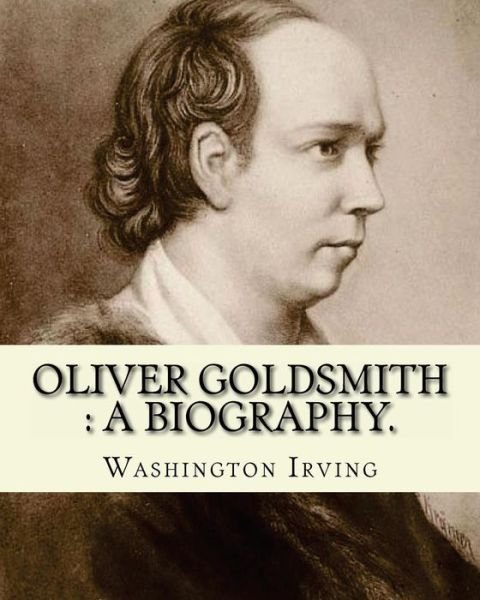Cover for Washington Irving · Oliver Goldsmith : a biography. By : Washington Irving Oliver Goldsmith  was an Irish novelist, playwright and poet (Paperback Bog) (2016)