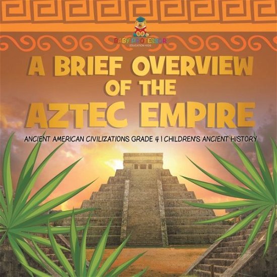 Cover for Baby Professor · A Brief Overview of the Aztec Empire Ancient American Civilizations Grade 4 Children's Ancient History (Paperback Book) (2020)