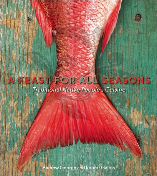 A Feast for All Seasons: Traditional Native Peoples' Cuisine - Robert Gairns - Books - Arsenal Pulp Press - 9781551523682 - October 26, 2010