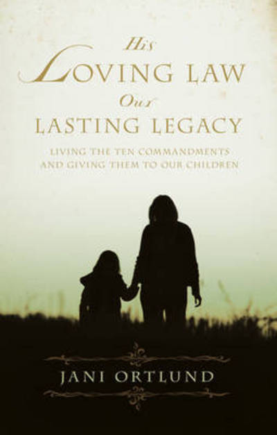 Cover for Jani Ortlund · His Loving Law, Our Lasting Legacy: Living the Ten Commandments and Giving Them to Our Children (Paperback Book) (2007)