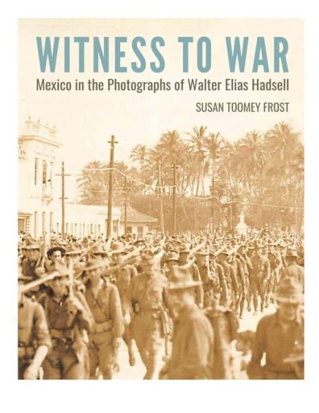 Cover for Susan Toomey Frost · Witness to War: Mexico in the Photographs of Walter Elias Hadsell (Hardcover Book) (2024)