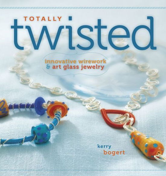 Totally Twisted: Innovative Wirework & Art Glass Jewelry - Kerry Bogert - Livres - Interweave Press Inc - 9781596681682 - 1 avril 2010