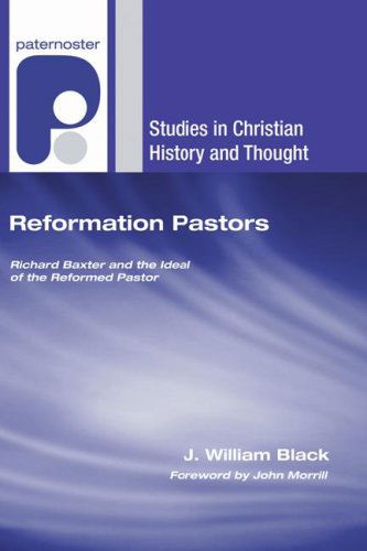 Reformation Pastors: Richard Baxter and the Ideal of the Reformed Pastor (Studies in Christian History and Thought) - J. William Black - Books - Wipf & Stock Pub - 9781597527682 - 2007