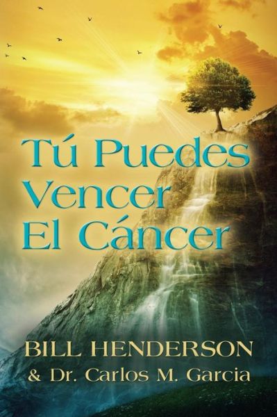 Tu puedes Vencer El Cancer: Tu Guia Hacia una Curacion Suave y No-toxica - Bill Henderson - Books - Booklocker.com - 9781634907682 - September 1, 2015