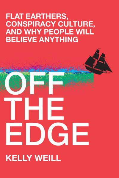 Cover for Kelly Weill · Off the Edge: Flat Earthers, Conspiracy Culture, and Why People Will Believe Anything (Hardcover Book) (2022)