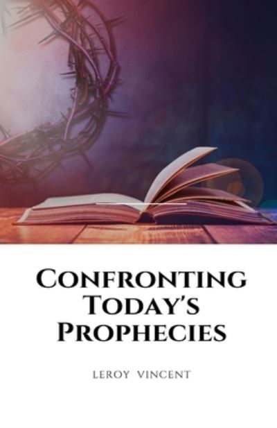 Confronting Today's Prophecies - Leroy Vincent - Books - Revival Waves of Glory Ministries - 9781648304682 - February 24, 2022