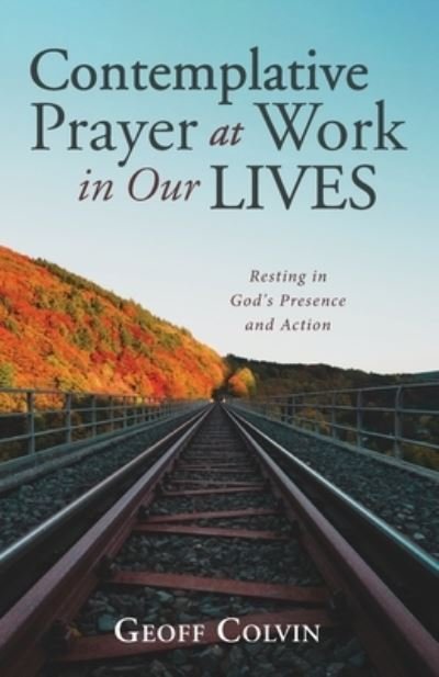 Contemplative Prayer at Work in Our Lives: Resting in God's Presence and Action - Geoff Colvin - Books - Resource Publications (CA) - 9781666702682 - May 24, 2021