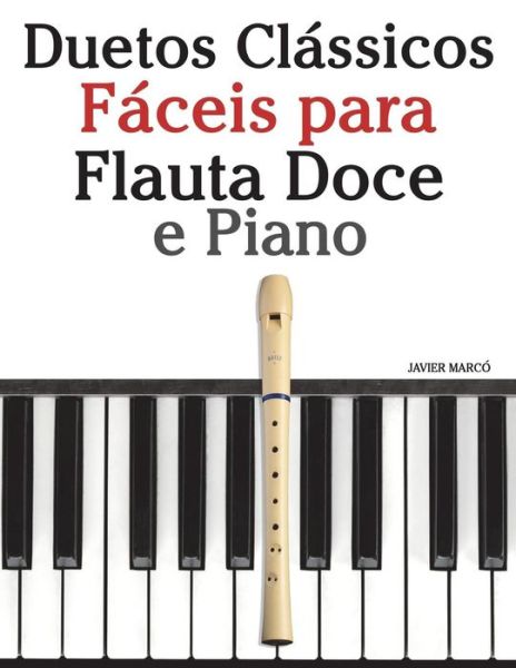 Duetos Clássicos Fáceis para Flauta Doce e Piano : Com canções de Brahms, Handel,Tchaikovsky e outros compositores - Javier Marcó - Kirjat - CreateSpace Independent Publishing Platf - 9781717464682 - perjantai 22. kesäkuuta 2018