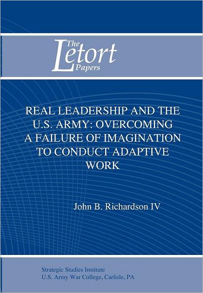 Cover for Strategic Studies Institute · Real Leadership and the U.s. Army: Overcoming a Failure of Imagination to Conduct Adaptive Work (Paperback Book) (2011)